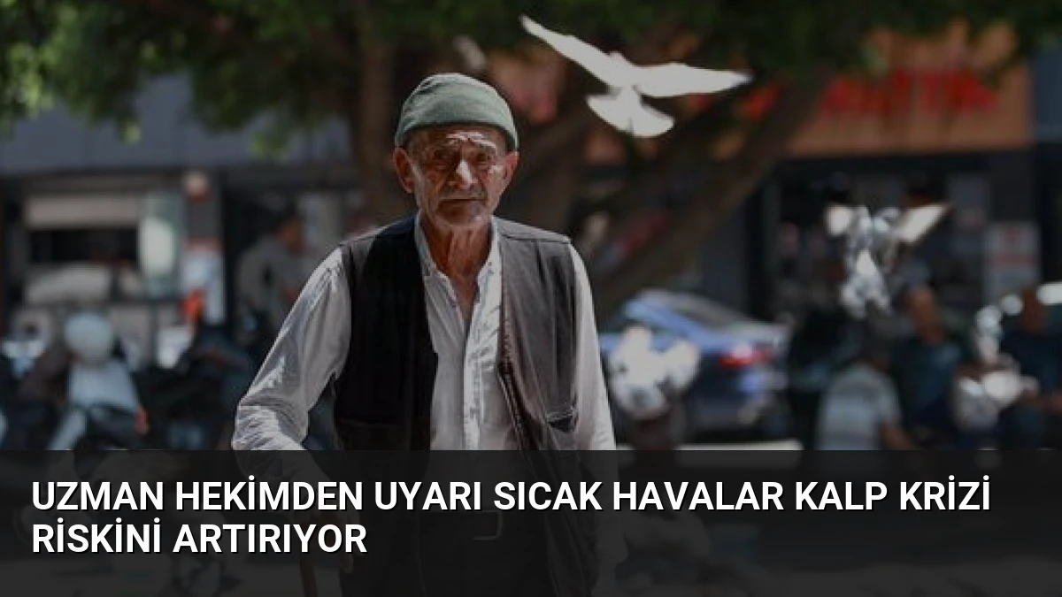 Uzman Hekimden Uyarı Sıcak Havalar Kalp Krizi Riskini Artırıyor