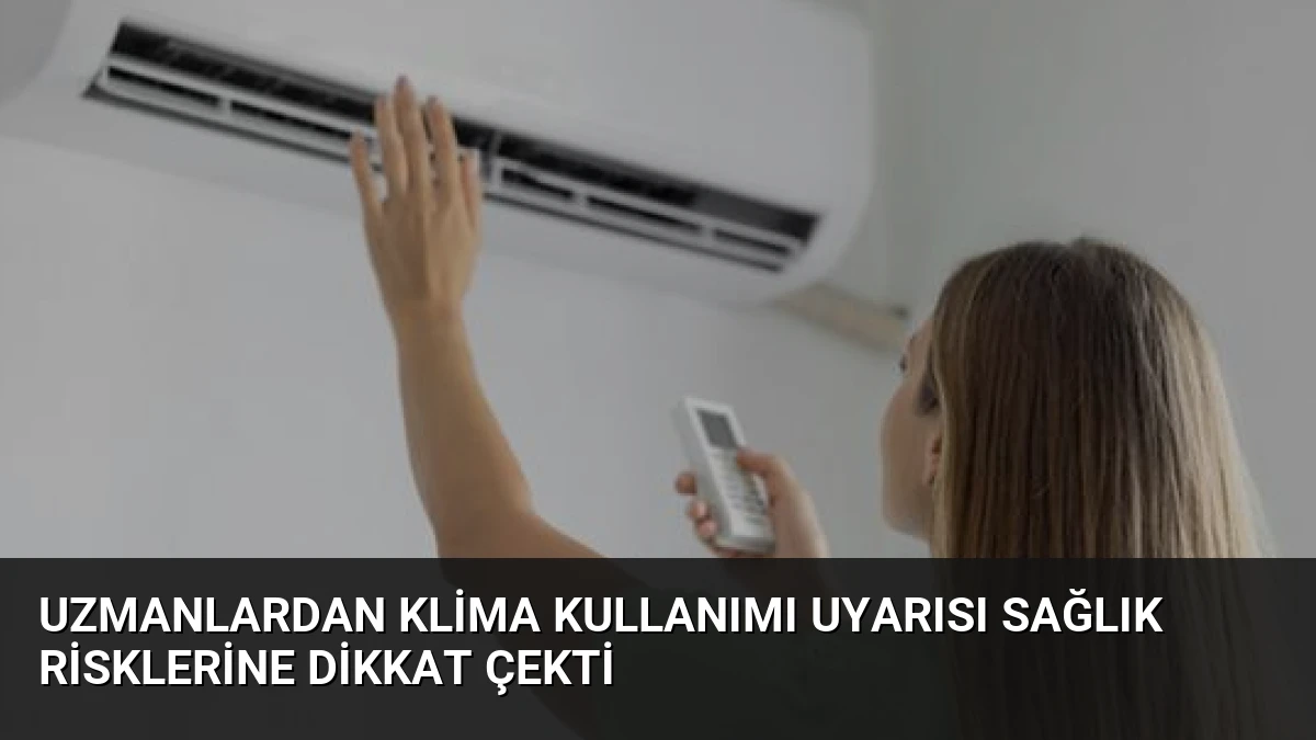 Uzmanlardan Klima Kullanımı Uyarısı Sağlık Risklerine Dikkat Çekti
