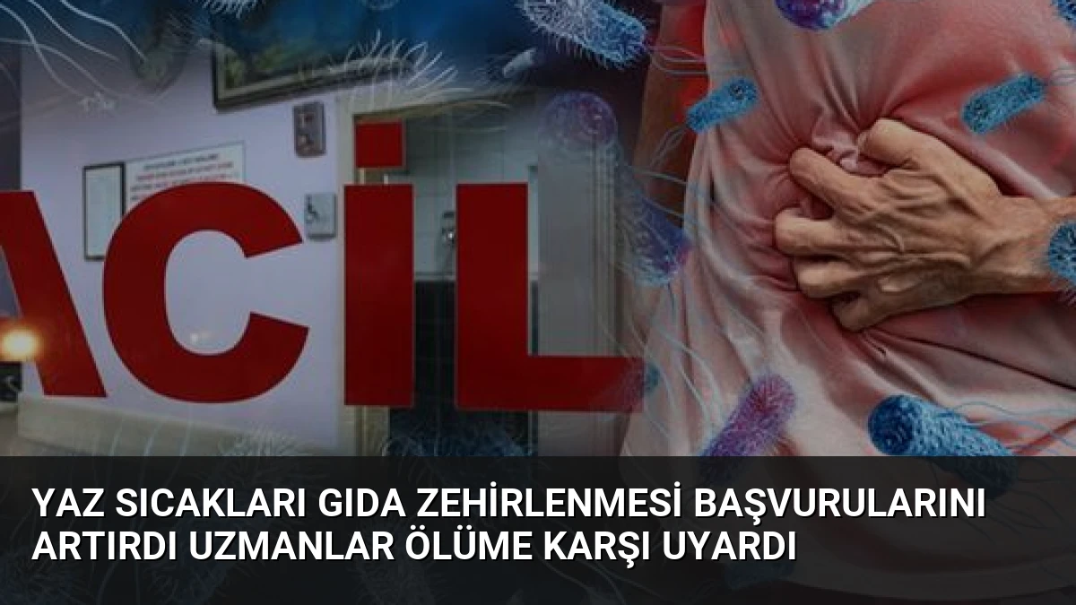 Yaz Sıcakları Gıda Zehirlenmesi Başvurularını Artırdı Uzmanlar Ölüme Karşı Uyardı