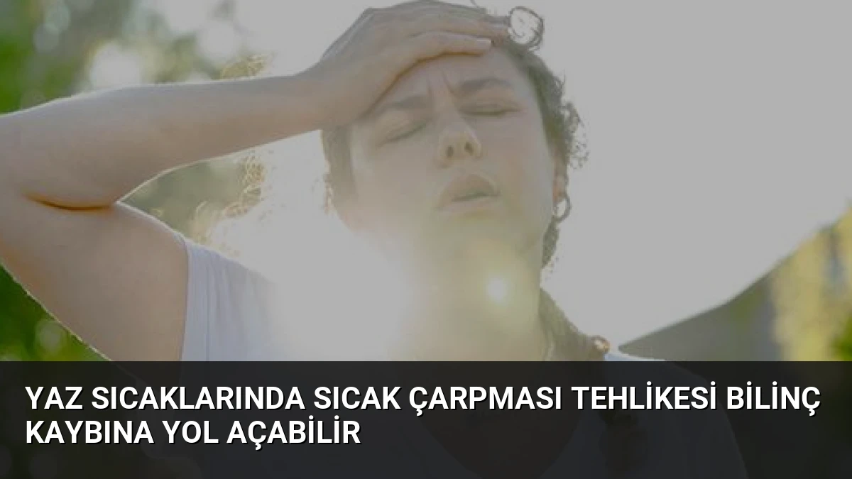 Yaz Sıcaklarında Sıcak Çarpması Tehlikesi Bilinç Kaybına Yol Açabilir