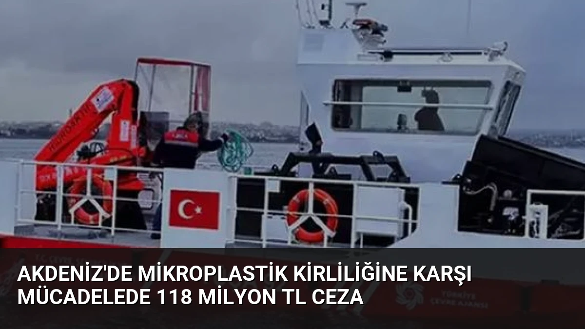 Akdeniz’de Mikroplastik Kirliliğine Karşı Mücadelede 118 Milyon TL Ceza