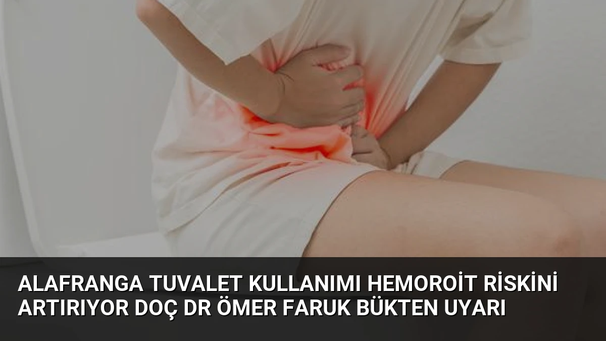 Alafranga Tuvalet Kullanımı Hemoroit Riskini Artırıyor Doç Dr Ömer Faruk Bükten Uyarı