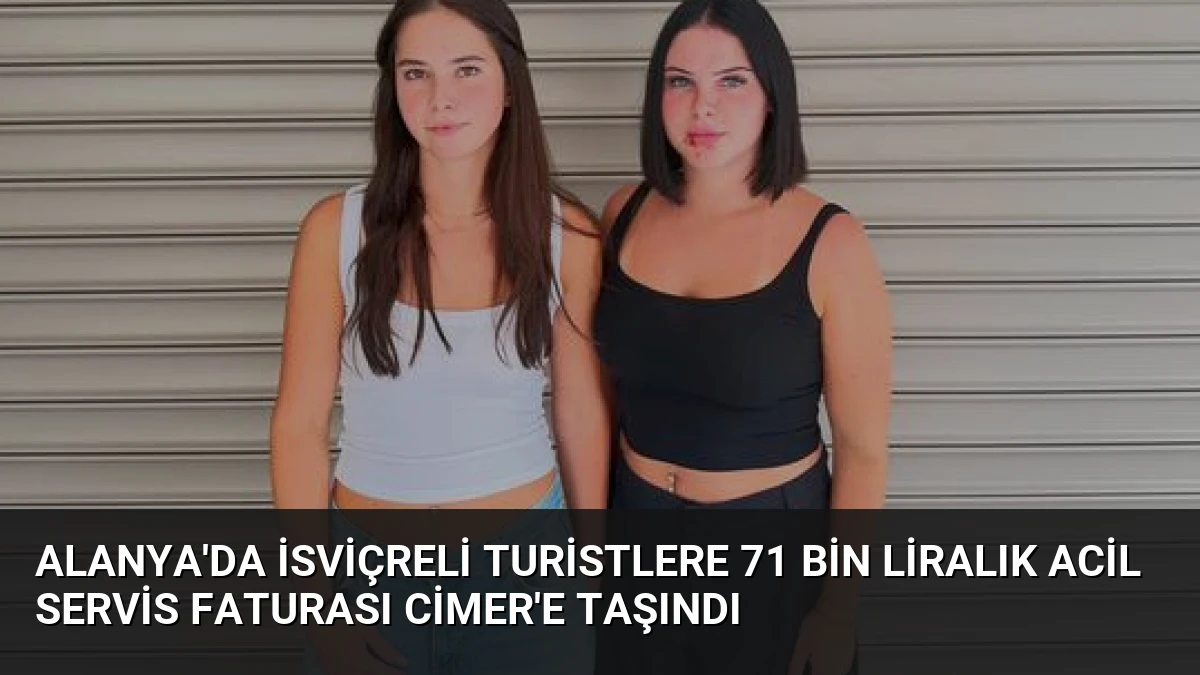 Alanya’da İsviçreli Turistlere 71 Bin Liralık Acil Servis Faturası CİMER’e Taşındı