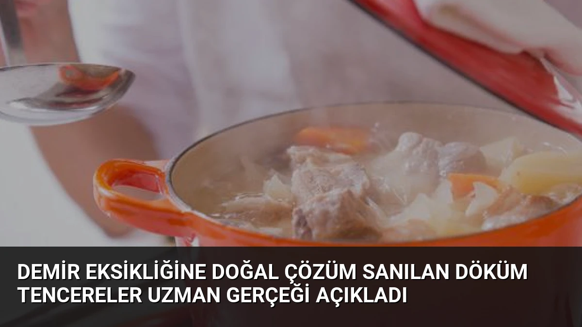 Demir Eksikliğine Doğal Çözüm Sanılan Döküm Tencereler Uzman Gerçeği Açıkladı