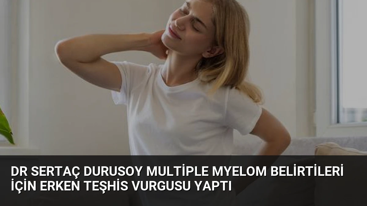 Dr Sertaç Durusoy Multiple Myelom Belirtileri İçin Erken Teşhis Vurgusu Yaptı