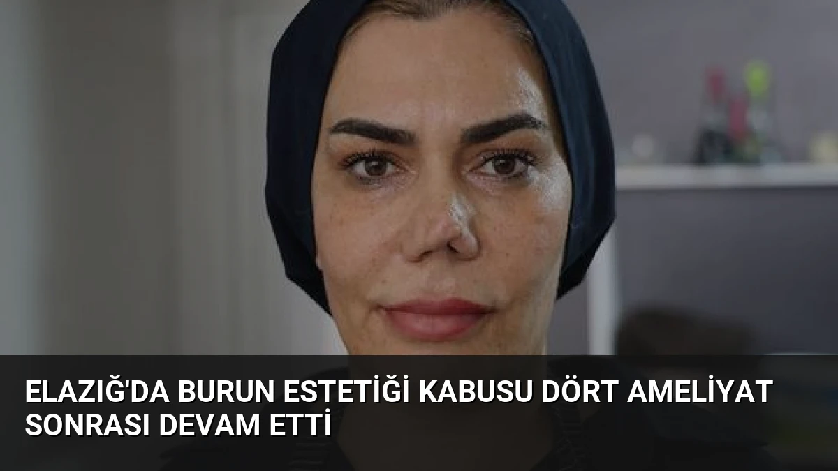 Elazığ’da Burun Estetiği Kabusu Dört Ameliyat Sonrası Devam Etti