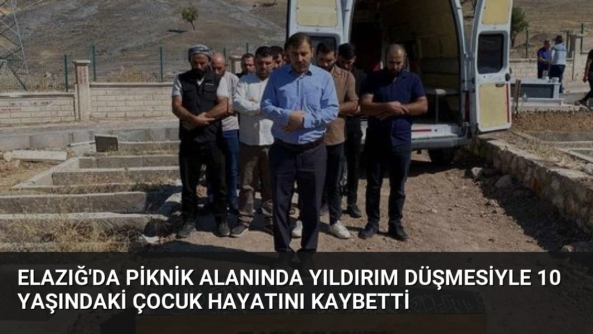 Elazığ’da Piknik Alanında Yıldırım Düşmesiyle 10 Yaşındaki Çocuk Hayatını Kaybetti