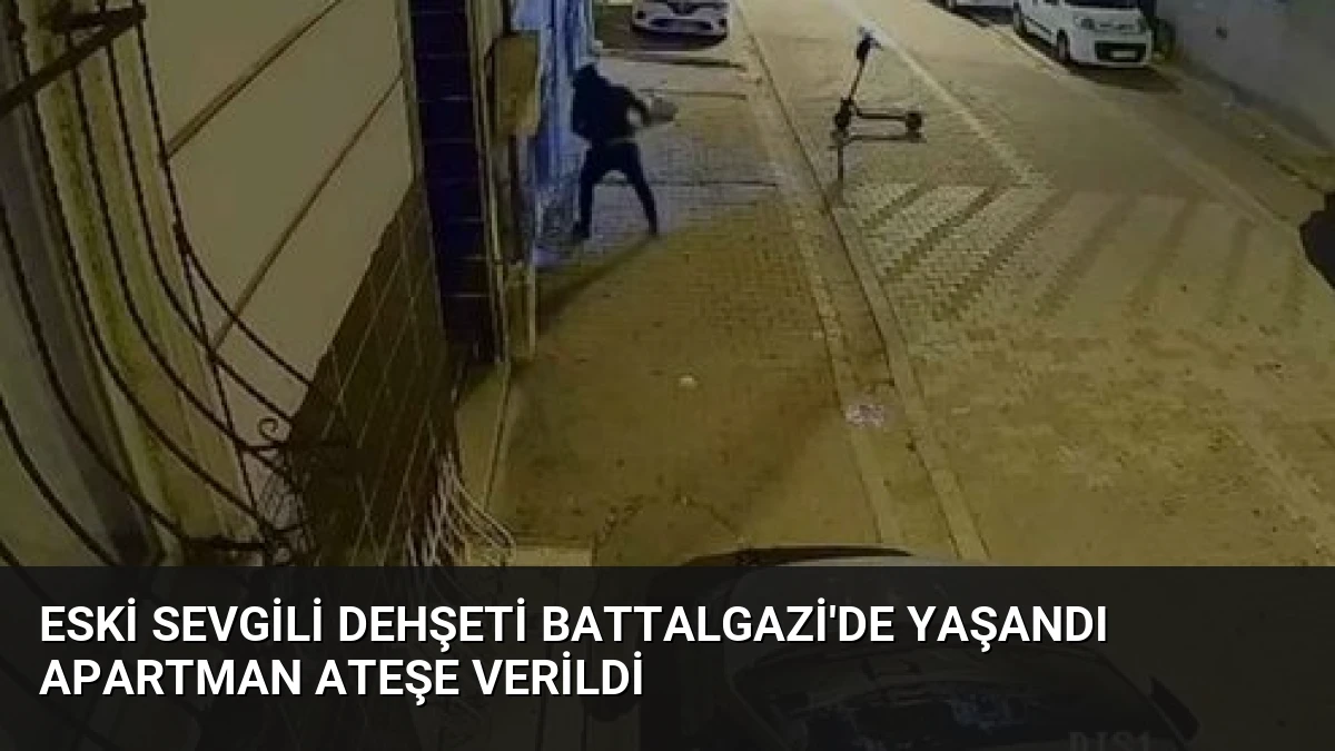 Eski sevgili dehşeti Battalgazi’de yaşandı apartman ateşe verildi