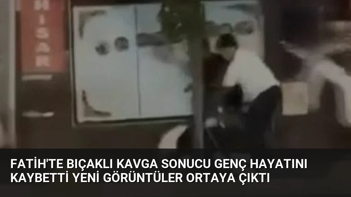 Fatih’te Bıçaklı Kavga Sonucu Genç Hayatını Kaybetti Yeni Görüntüler Ortaya Çıktı
