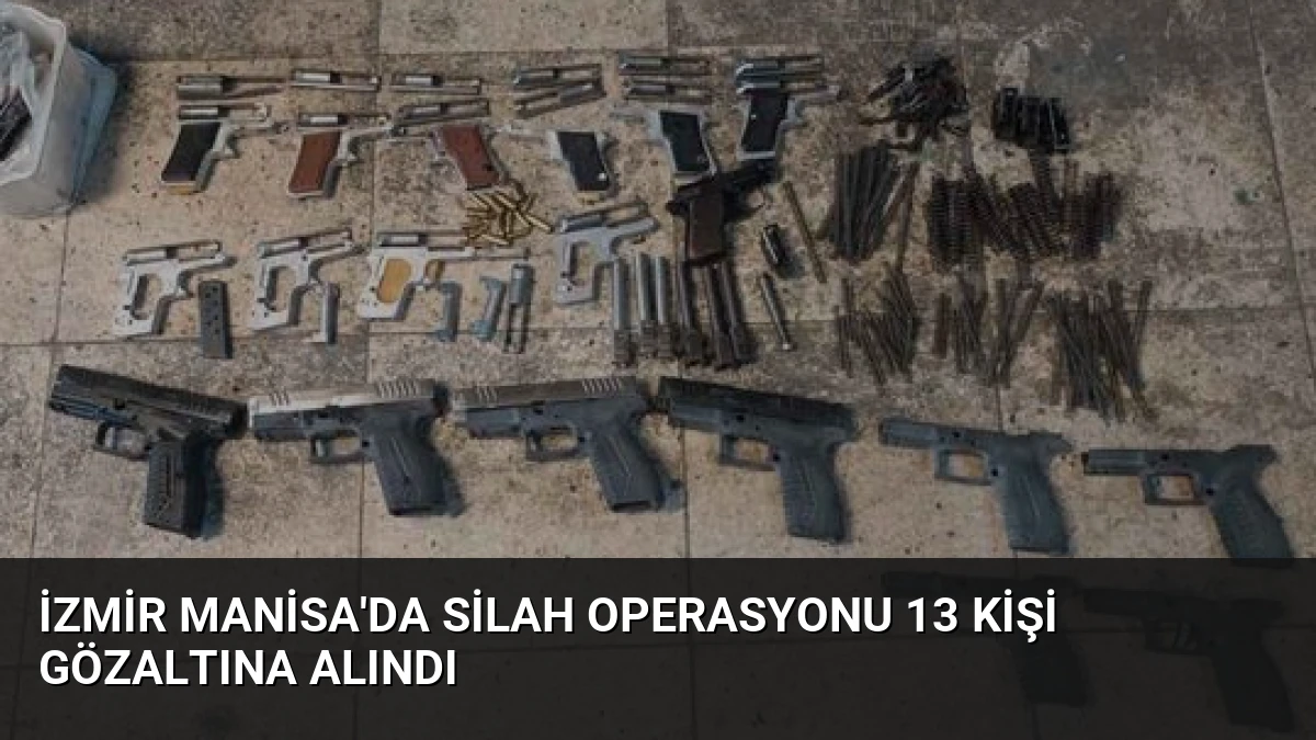 İzmir Manisa’da Silah Operasyonu 13 Kişi Gözaltına Alındı