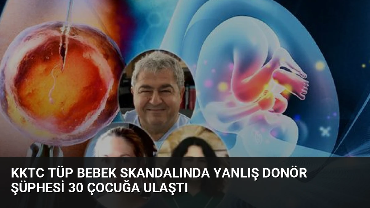 KKTC Tüp Bebek Skandalında Yanlış Donör Şüphesi 30 Çocuğa Ulaştı