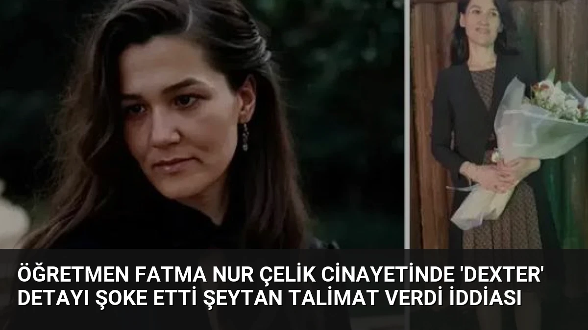 Öğretmen Fatma Nur Çelik Cinayetinde ‘Dexter’ Detayı Şoke Etti Şeytan Talimat Verdi İddiası