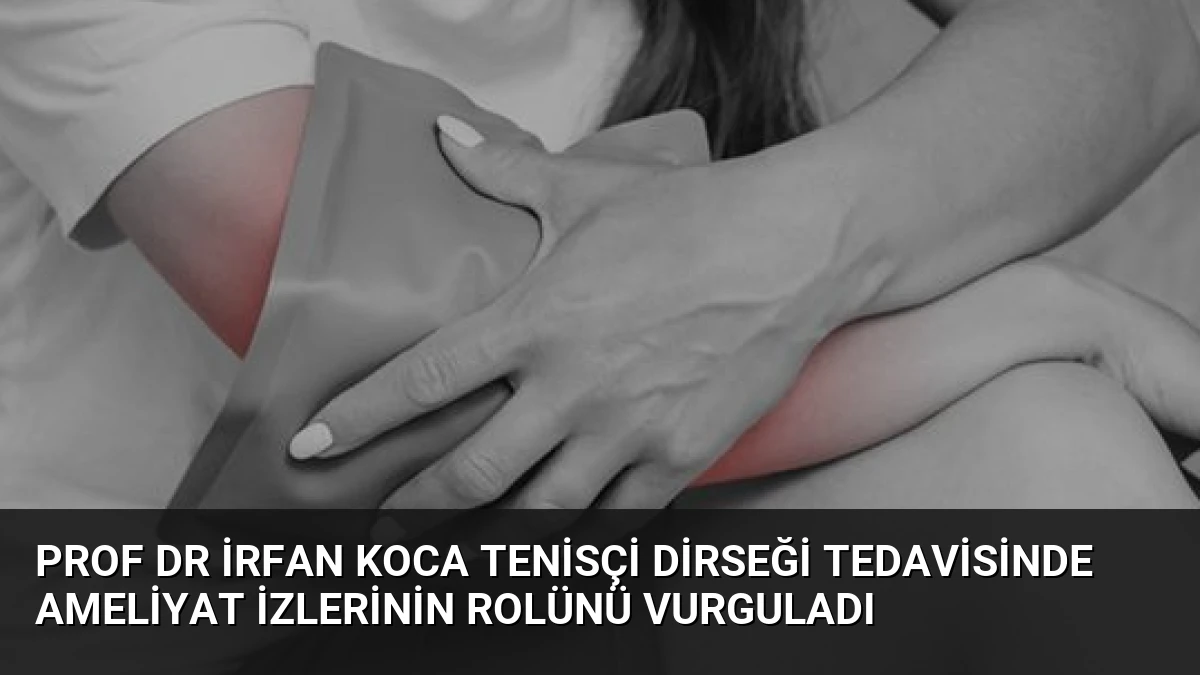 Prof Dr İrfan Koca Tenisçi Dirseği Tedavisinde Ameliyat İzlerinin Rolünü Vurguladı
