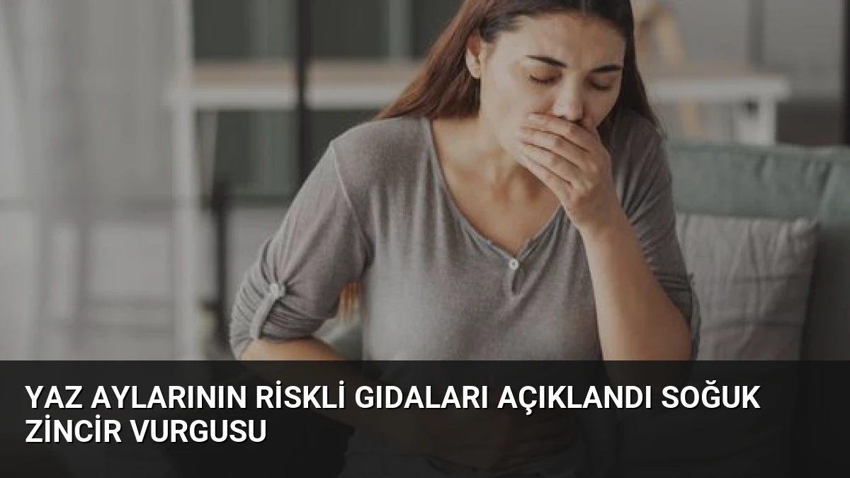 Yaz Aylarının Riskli Gıdaları Açıklandı Soğuk Zincir Vurgusu