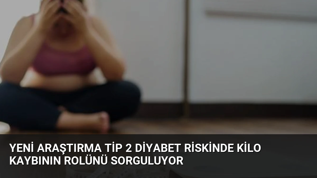 Yeni Araştırma Tip 2 Diyabet Riskinde Kilo Kaybının Rolünü Sorguluyor