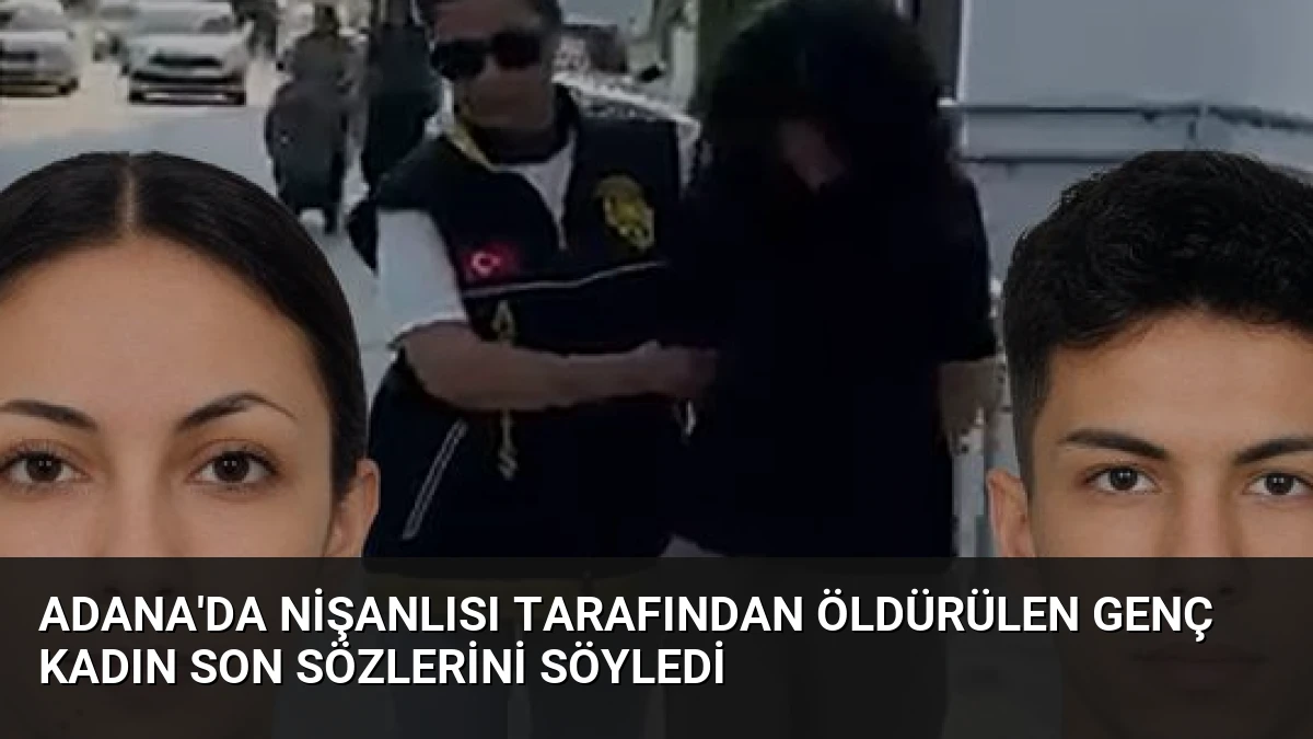 Adana’da Nişanlısı Tarafından Öldürülen Genç Kadın Son Sözlerini Söyledi