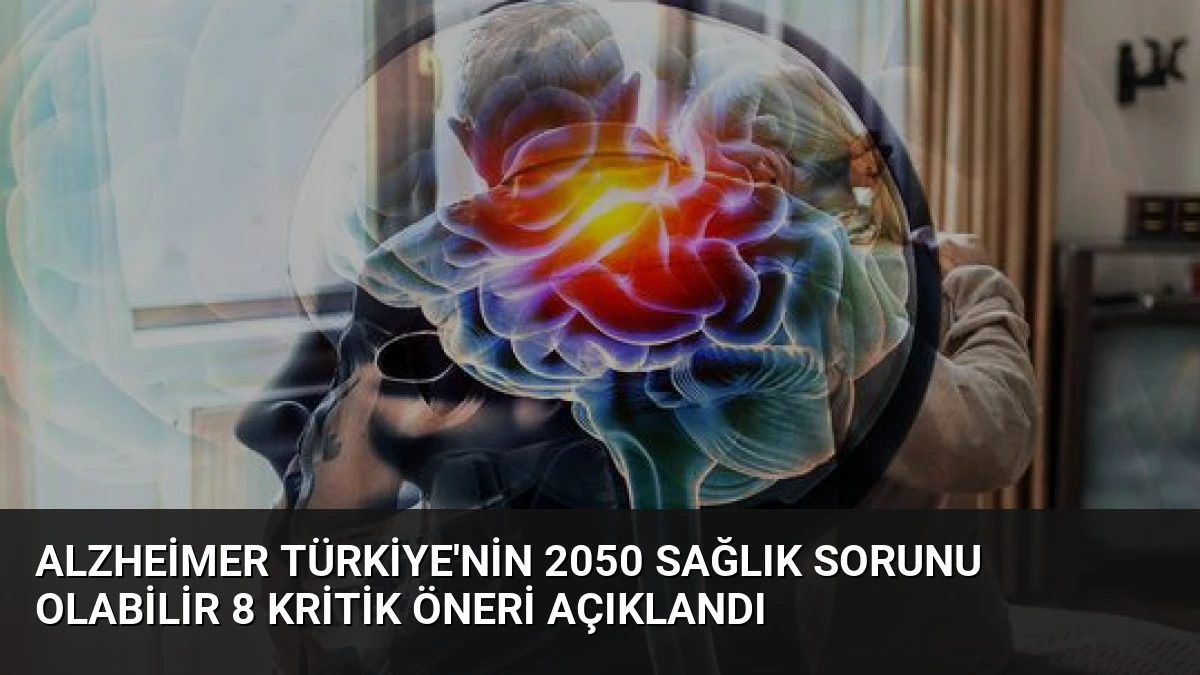 Alzheimer Türkiye’nin 2050 Sağlık Sorunu Olabilir 8 Kritik Öneri Açıklandı