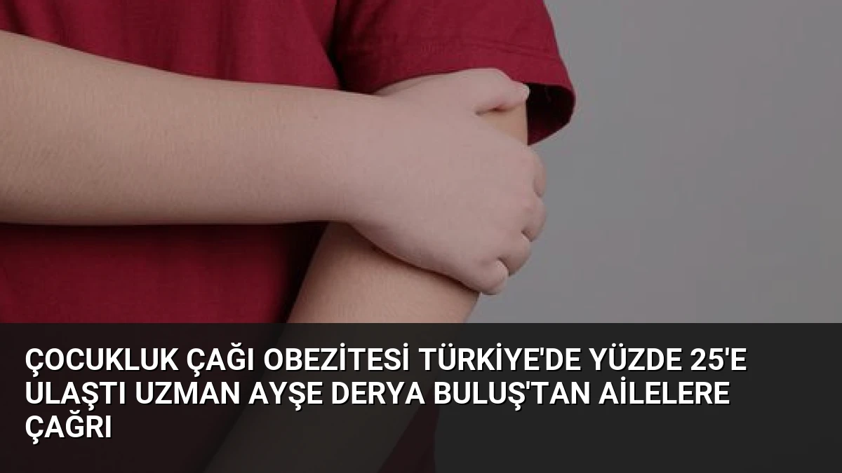 Çocukluk Çağı Obezitesi Türkiye’de Yüzde 25’e Ulaştı Uzman Ayşe Derya Buluş’tan Ailelere Çağrı