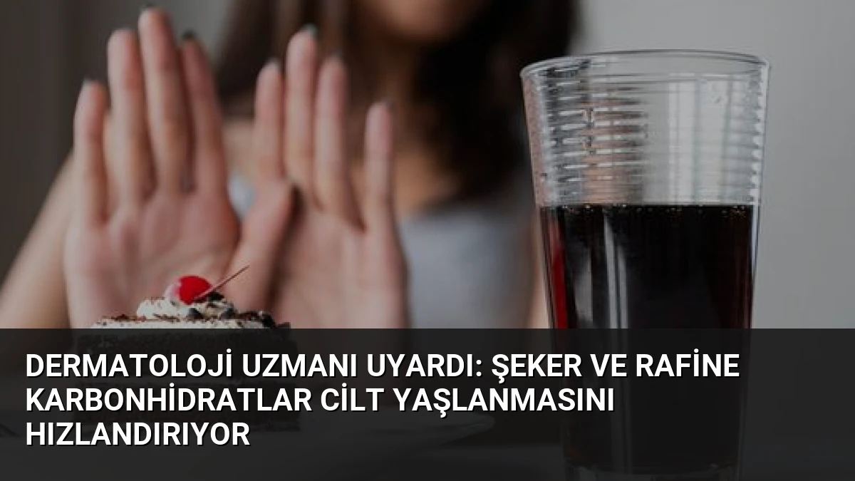 Dermatoloji Uzmanı Uyardı: Şeker ve Rafine Karbonhidratlar Cilt Yaşlanmasını Hızlandırıyor