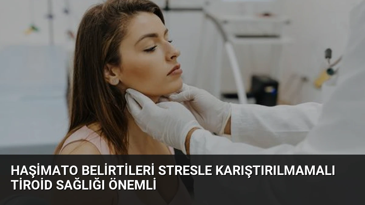 Haşimato Belirtileri Stresle Karıştırılmamalı Tiroid Sağlığı Önemli