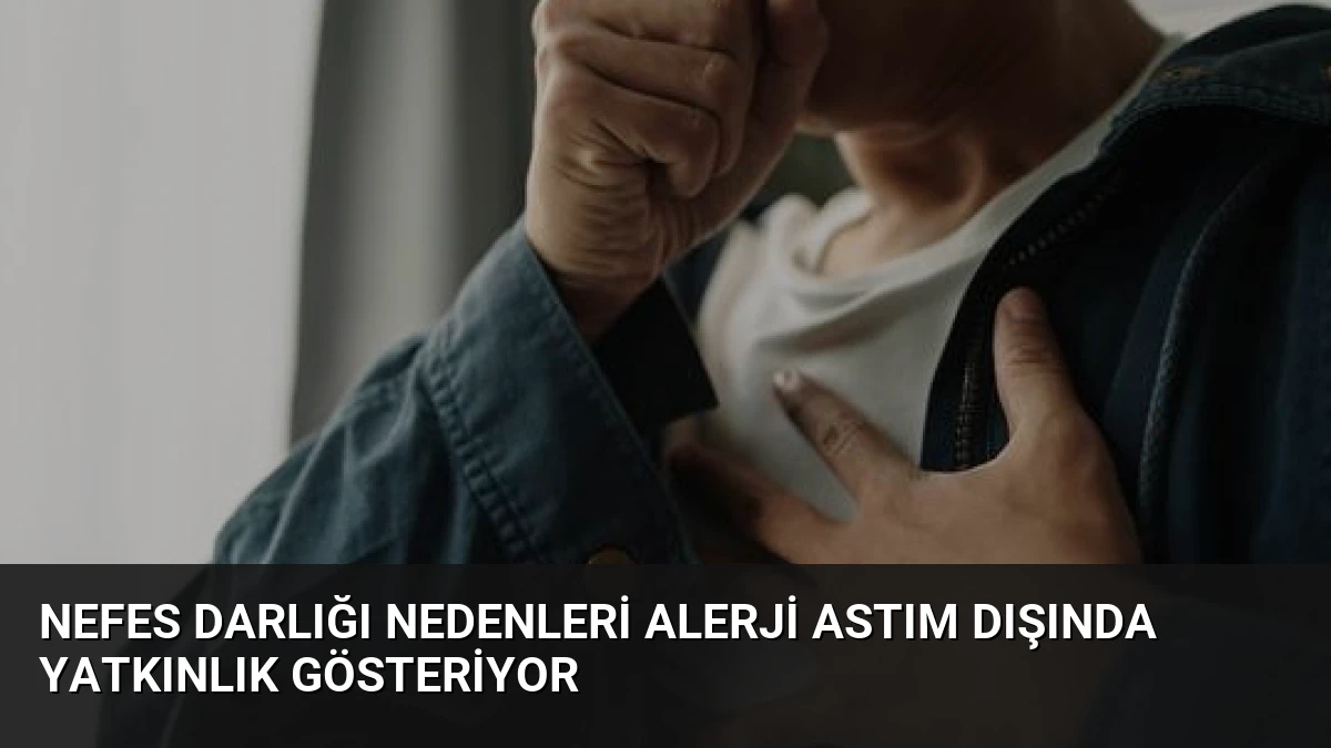 Nefes Darlığı Nedenleri Alerji Astım Dışında Yatkınlık Gösteriyor