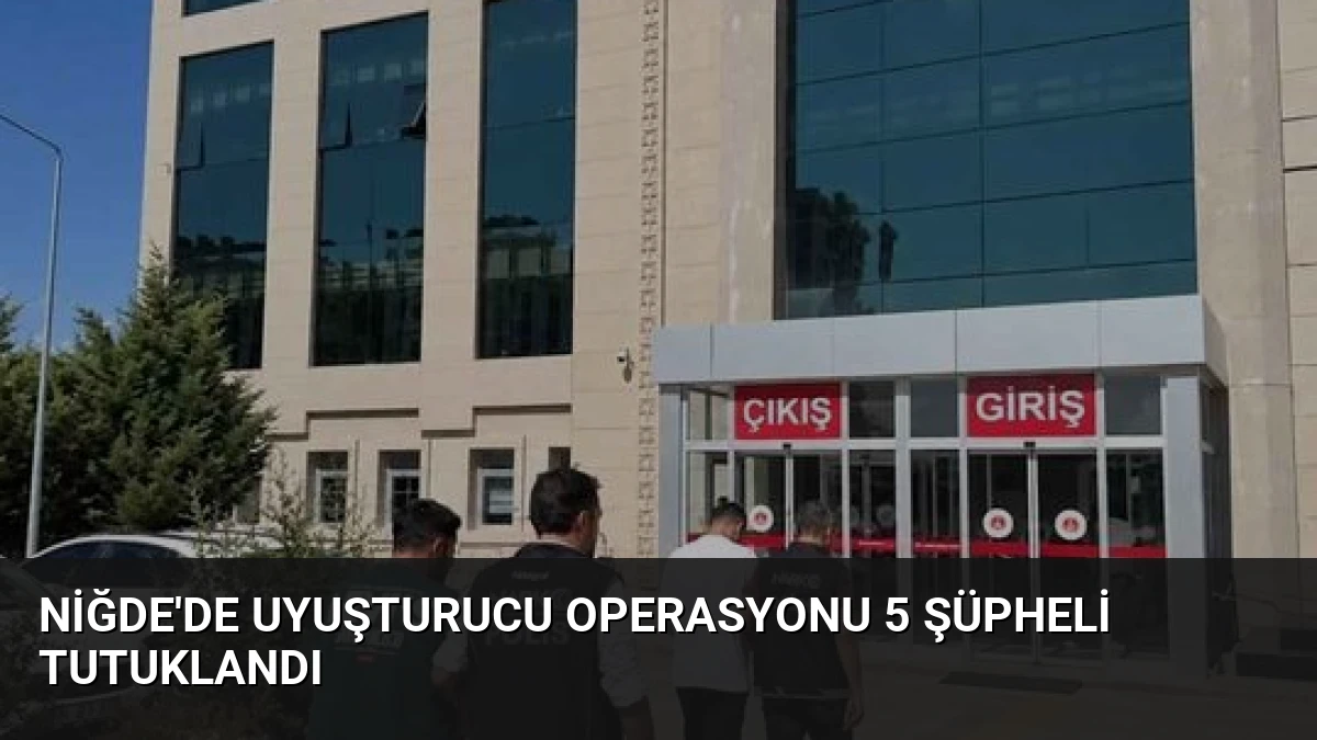 Niğde’de Uyuşturucu Operasyonu 5 Şüpheli Tutuklandı