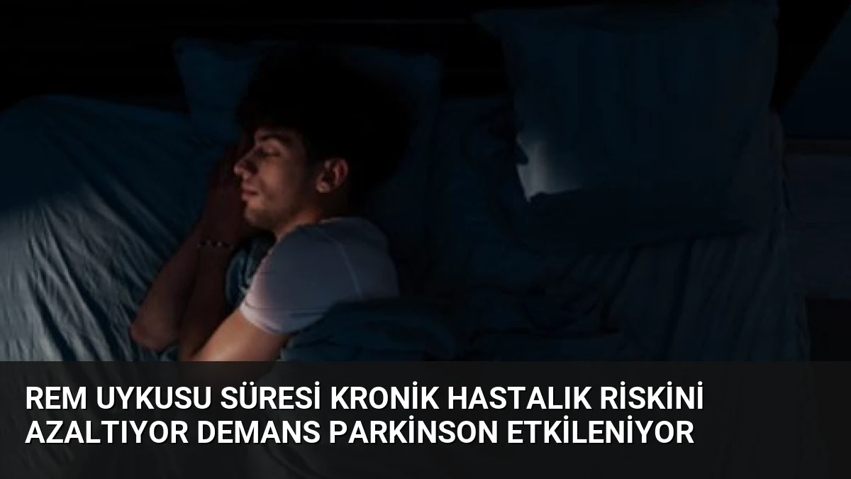 REM Uykusu Süresi Kronik Hastalık Riskini Azaltıyor Demans Parkinson Etkileniyor