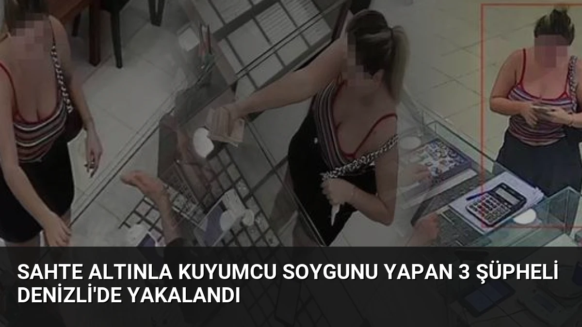Sahte Altınla Kuyumcu Soygunu Yapan 3 Şüpheli Denizli’de Yakalandı