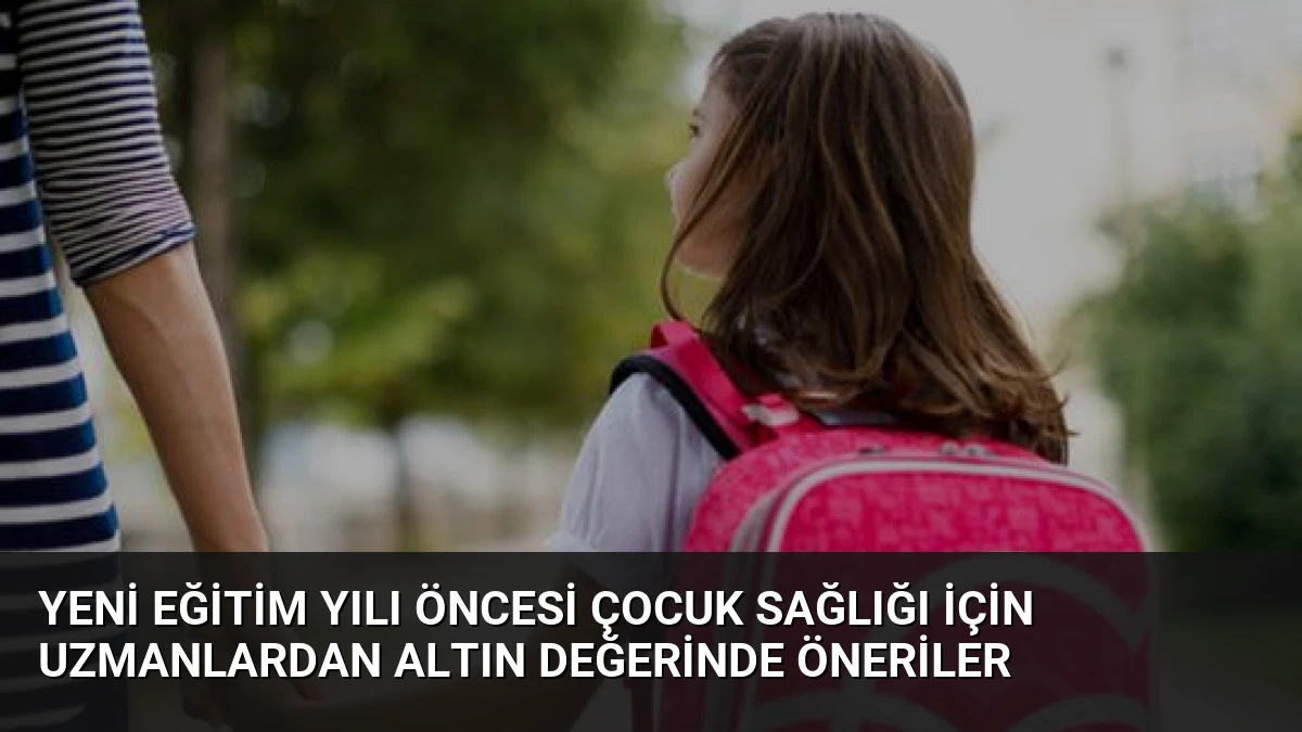 Yeni Eğitim Yılı Öncesi Çocuk Sağlığı İçin Uzmanlardan Altın Değerinde Öneriler