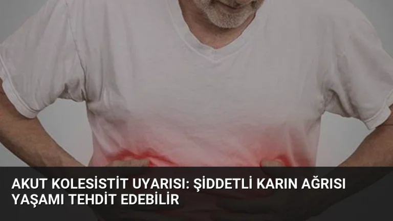 Akut Kolesistit Uyarısı: Şiddetli Karın Ağrısı Yaşamı Tehdit Edebilir