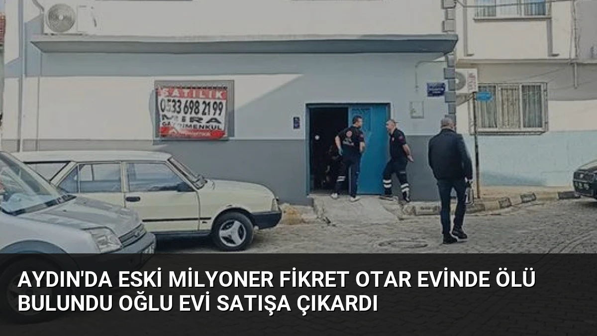 Aydın’da Eski Milyoner Fikret Otar Evinde Ölü Bulundu Oğlu Evi Satışa Çıkardı