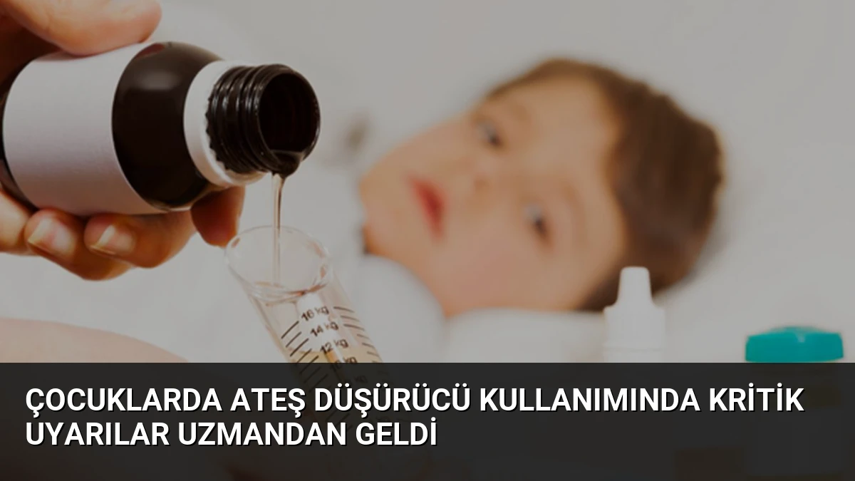 Çocuklarda Ateş Düşürücü Kullanımında Kritik Uyarılar Uzmandan Geldi