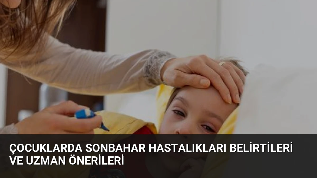 Çocuklarda Sonbahar Hastalıkları Belirtileri ve Uzman Önerileri