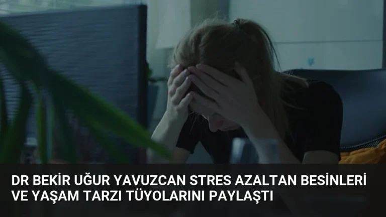 Dr Bekir Uğur Yavuzcan Stres Azaltan Besinleri ve Yaşam Tarzı Tüyolarını Paylaştı