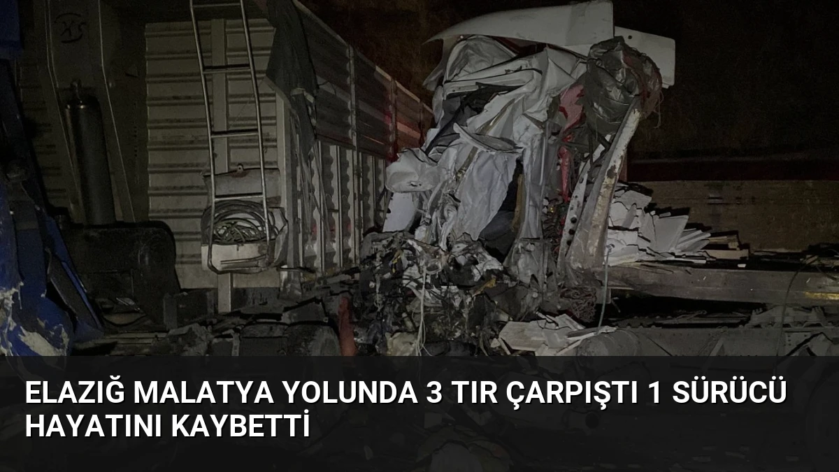 Elazığ Malatya Yolunda 3 Tır Çarpıştı 1 Sürücü Hayatını Kaybetti