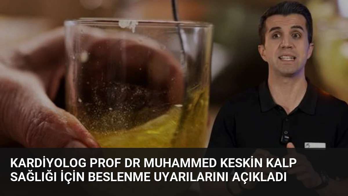 Kardiyolog Prof Dr Muhammed Keskin Kalp Sağlığı İçin Beslenme Uyarılarını Açıkladı