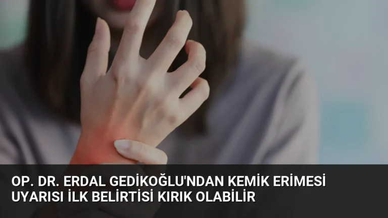 Op. Dr. Erdal Gedikoğlu’ndan Kemik Erimesi Uyarısı İlk Belirtisi Kırık Olabilir