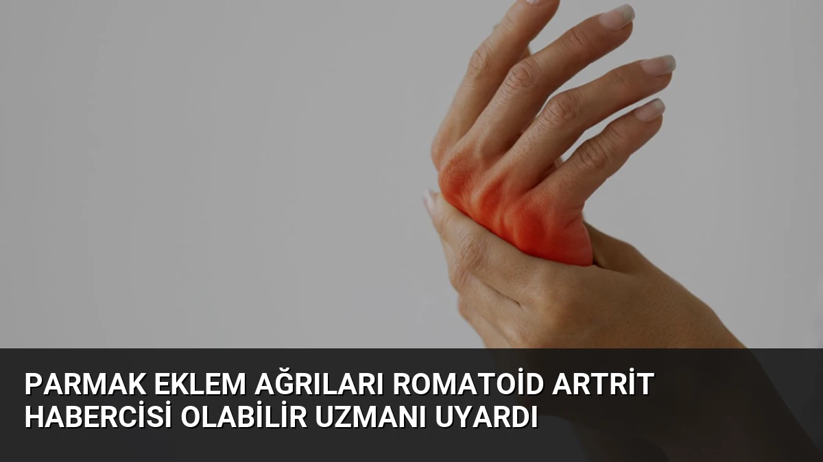Parmak Eklem Ağrıları Romatoid Artrit Habercisi Olabilir Uzmanı Uyardı