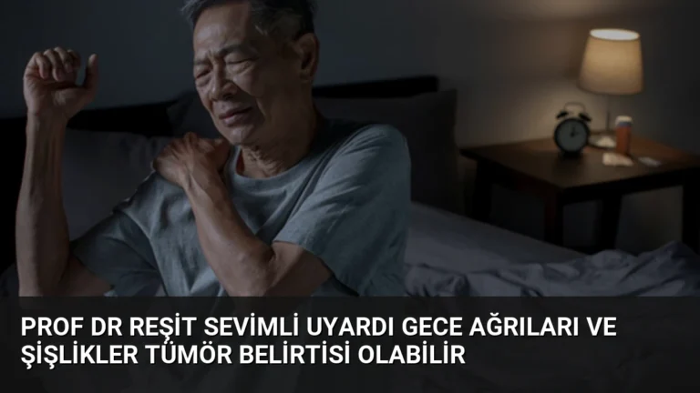 Prof Dr Reşit Sevimli uyardı Gece ağrıları ve şişlikler tümör belirtisi olabilir