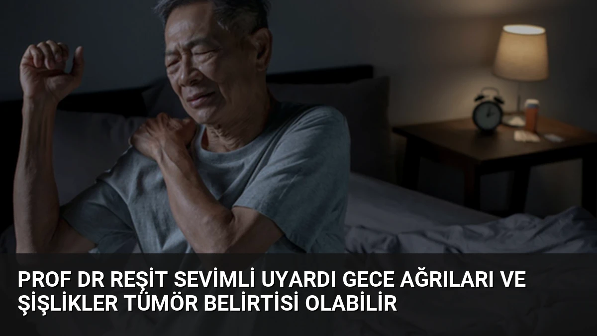 Prof Dr Reşit Sevimli uyardı Gece ağrıları ve şişlikler tümör belirtisi olabilir