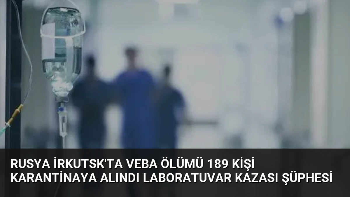 Rusya İrkutsk’ta Veba Ölümü 189 Kişi Karantinaya Alındı Laboratuvar Kazası Şüphesi