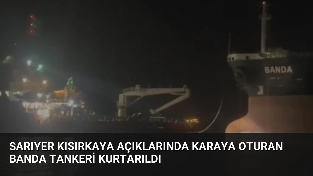 Sarıyer Kısırkaya açıklarında karaya oturan Banda tankeri kurtarıldı