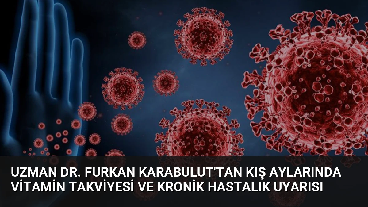 Uzman Dr. Furkan Karabulut’tan kış aylarında vitamin takviyesi ve kronik hastalık uyarısı