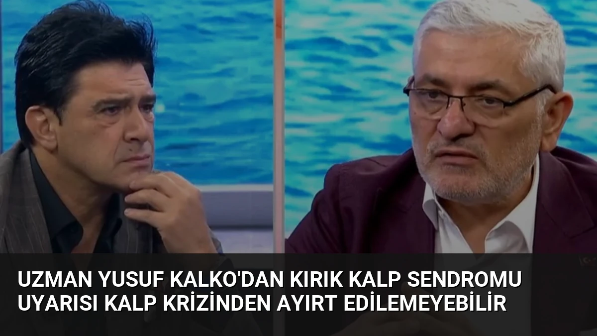 Uzman Yusuf Kalko’dan Kırık Kalp Sendromu Uyarısı Kalp Krizinden Ayırt Edilemeyebilir